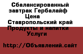 Сбалансированный завтрак Гербалайф › Цена ­ 11 - Ставропольский край Продукты и напитки » Услуги   